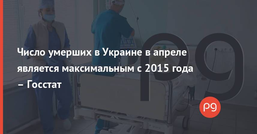 Число умерших в Украине в апреле является максимальным с 2015 года – Госстат