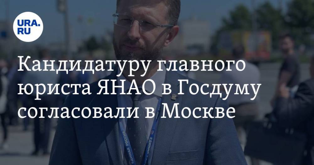 Кандидатуру главного юриста ЯНАО в Госдуму согласовали в Москве