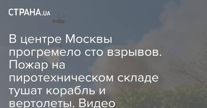 В центре Москвы прогремело сто взрывов. Пожар на пиротехническом складе тушат корабль и вертолеты. Видео