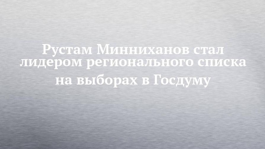 Рустам Минниханов стал лидером регионального списка на выборах в Госдуму