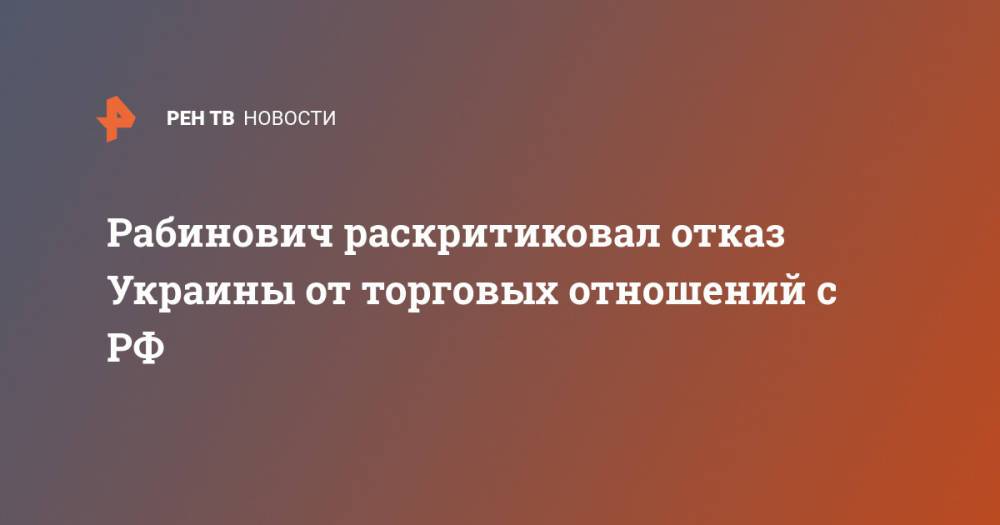 Рабинович раскритиковал отказ Украины от торговых отношений с РФ