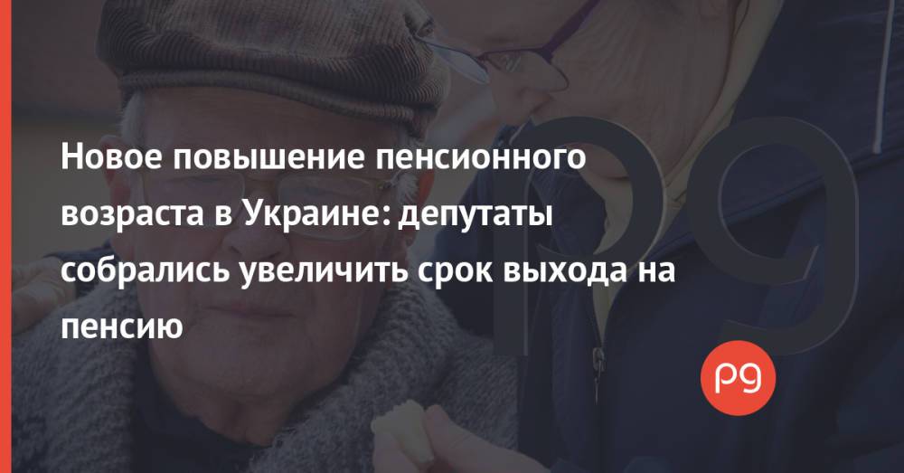 Новое повышение пенсионного возраста в Украине: депутаты собрались увеличить срок выхода на пенсию