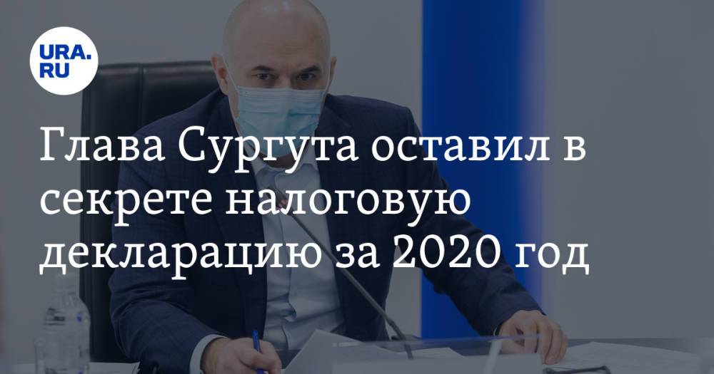 Глава Сургута оставил в секрете налоговую декларацию за 2020 год