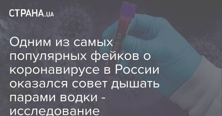 Одним из самых популярных фейков о коронавирусе в России оказался совет дышать парами водки - исследование