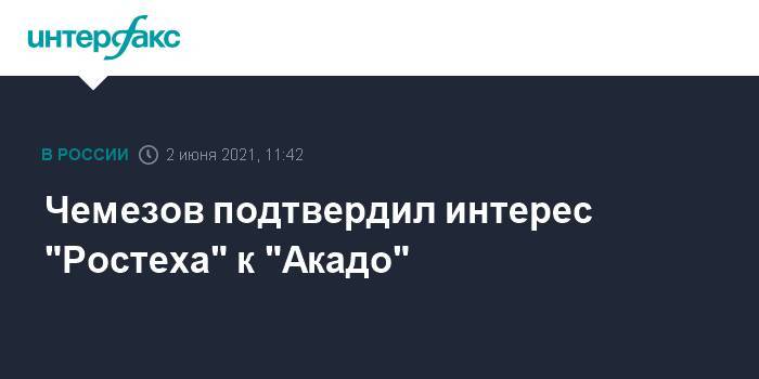 Чемезов подтвердил интерес "Ростеха" к "Акадо"
