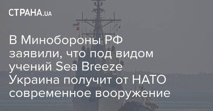 В Минобороны РФ заявили, что под видом учений Sea Breeze Украина получит от НАТО современное вооружение