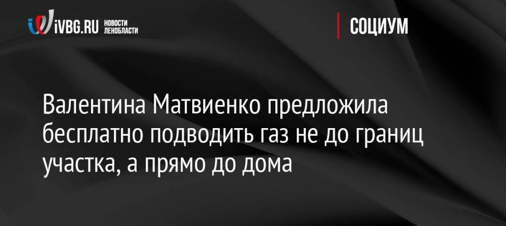 Валентина Матвиенко предложила бесплатно подводить газ не до границ участка, а прямо до дома