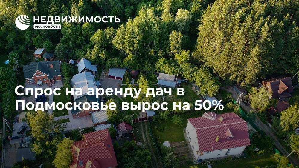 Спрос на аренду дач в Подмосковье вырос на 50%