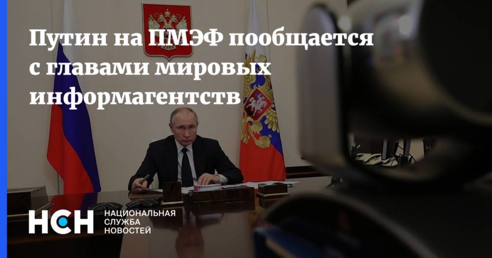 Путин на ПМЭФ пообщается с главами мировых информагентств