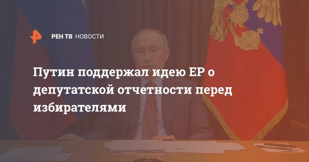 Путин поддержал идею ЕР о депутатской отчетности перед избирателями