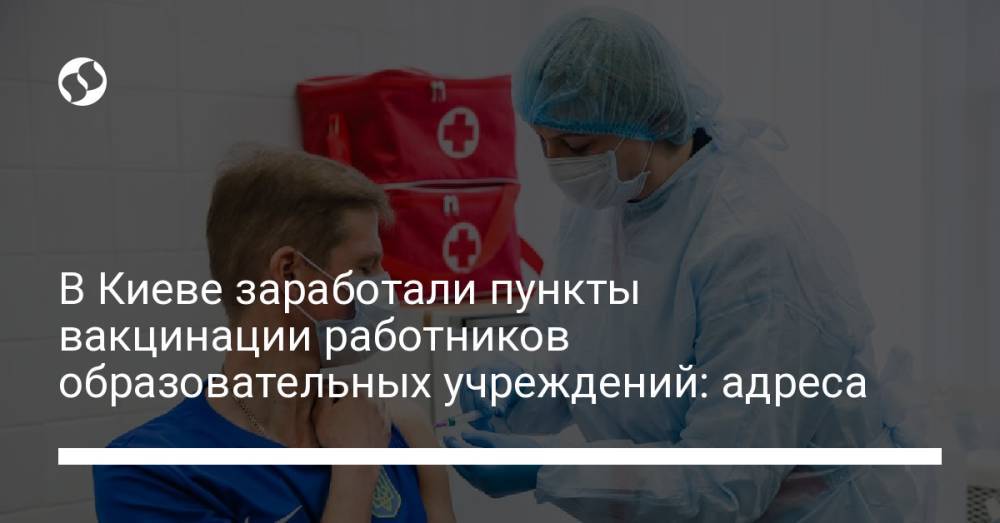 В Киеве заработали пункты вакцинации работников образовательных учреждений: адреса