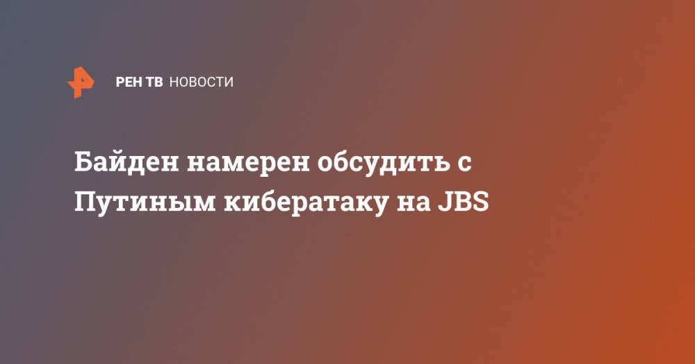 Байден намерен обсудить с Путиным кибератаку на JBS