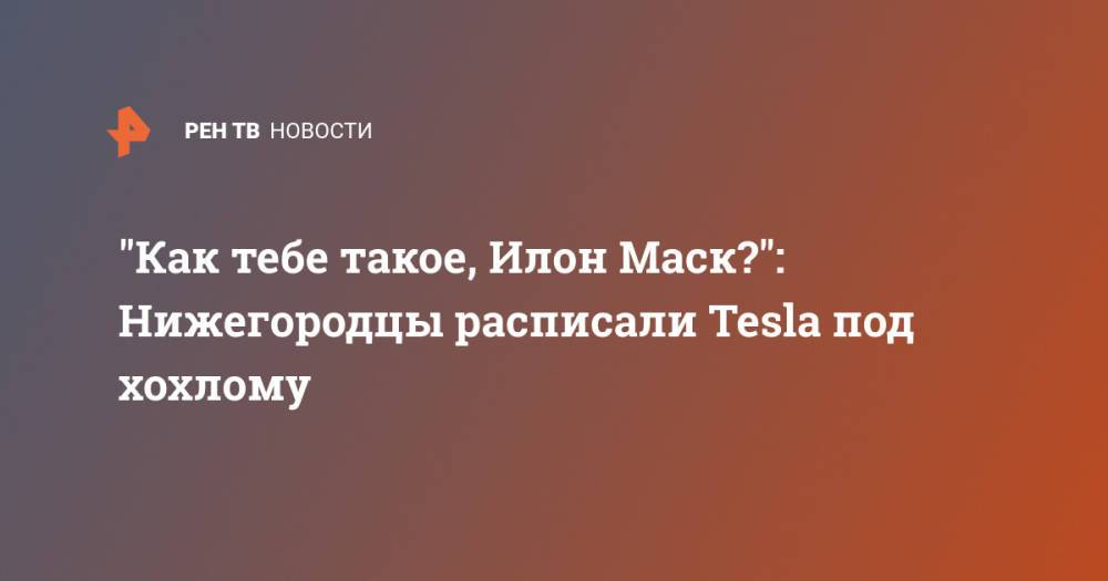 "Как тебе такое, Илон Маск?": Нижегородцы расписали Tesla под хохлому