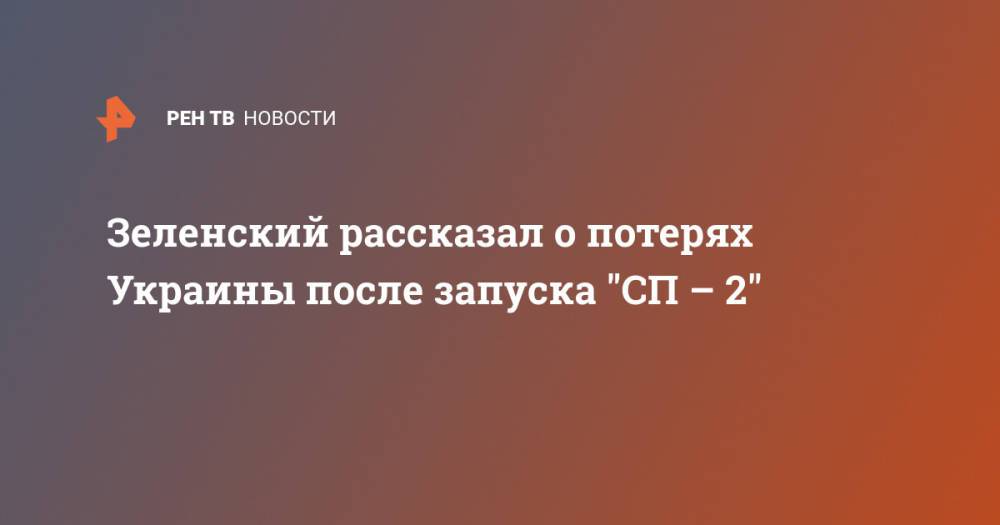 Зеленский рассказал о потерях Украины после запуска "СП – 2"