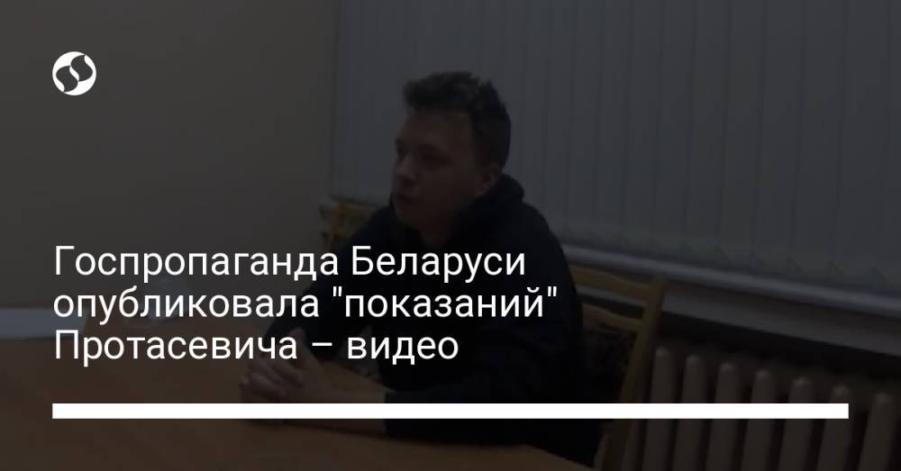 Госпропаганда Беларуси опубликовала "показаний" Протасевича – видео