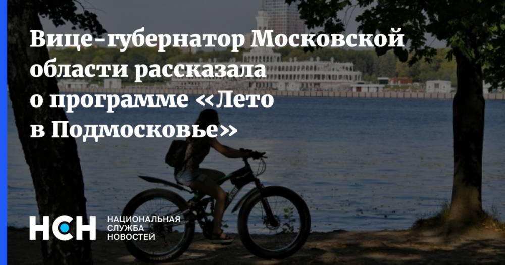 Вице-губернатор Московской области рассказала о программе «Лето в Подмосковье»