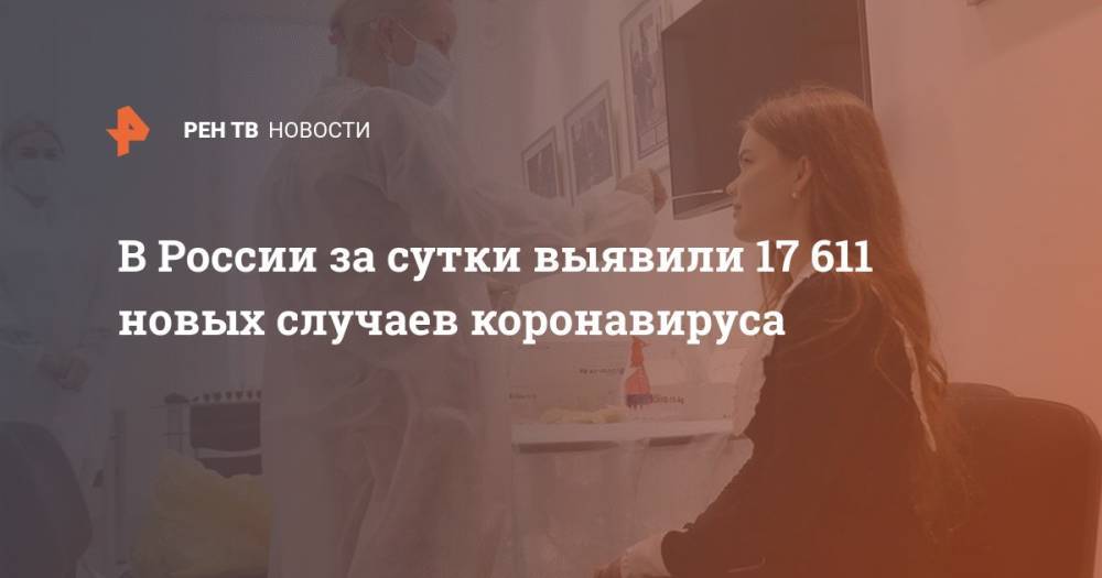 В России за сутки выявили 17 611 новых случаев коронавируса