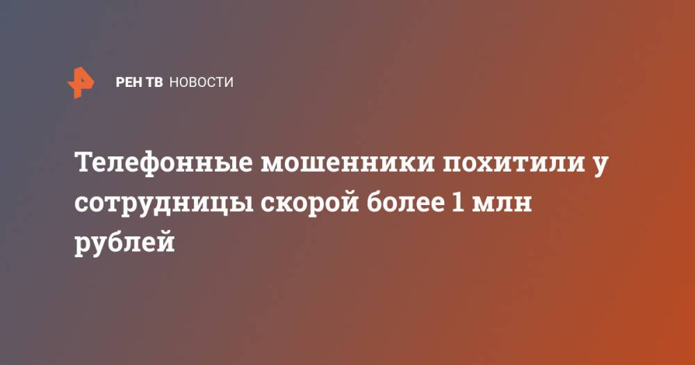 Телефонные мошенники похитили у сотрудницы скорой более 1 млн рублей