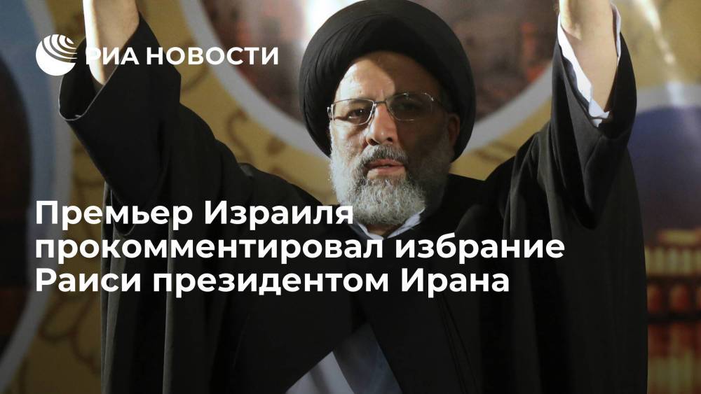 Премьер Израиля заявил, что избрание Раиси главой Ирана является сигналом для мировых держав