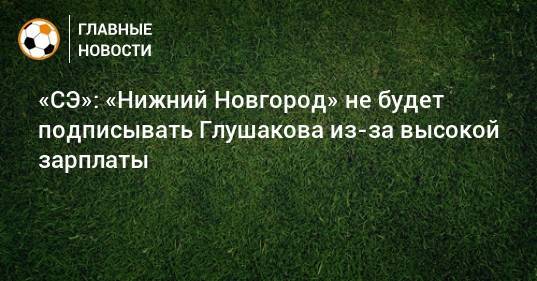 «СЭ»: «Нижний Новгород» не будет подписывать Глушакова из-за высокой зарплаты