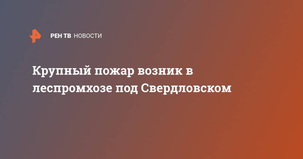 Крупный пожар возник в леспромхозе под Свердловском