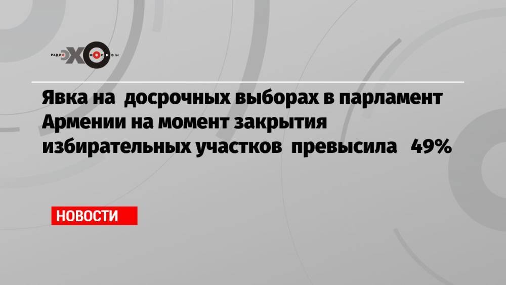 Явка на досрочных выборах в парламент Армении на момент закрытия избирательных участков превысила 49%