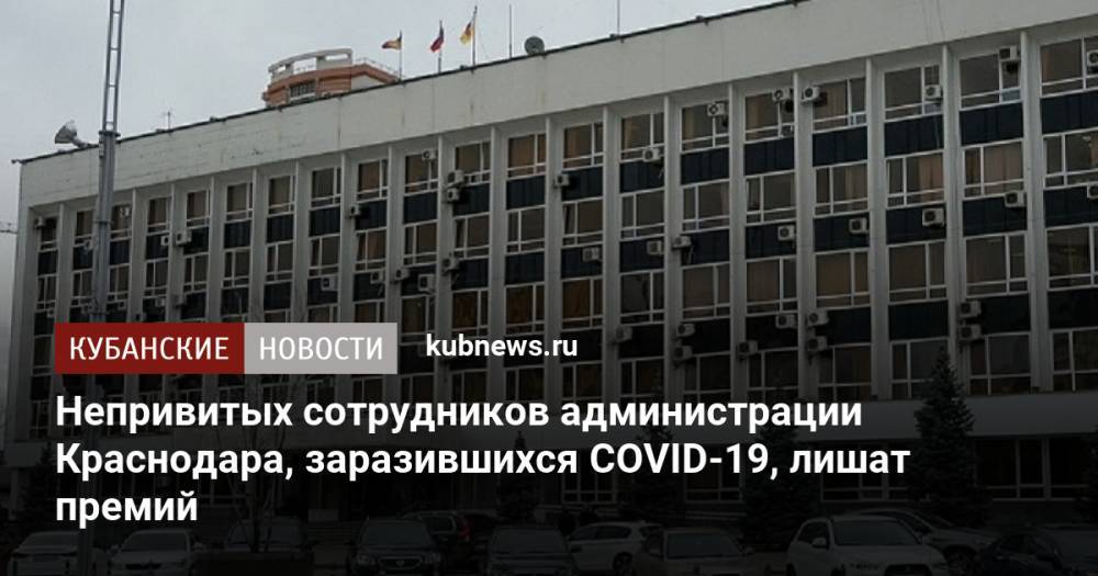 Непривитых сотрудников администрации Краснодара, заразившихся COVID-19, лишат премий