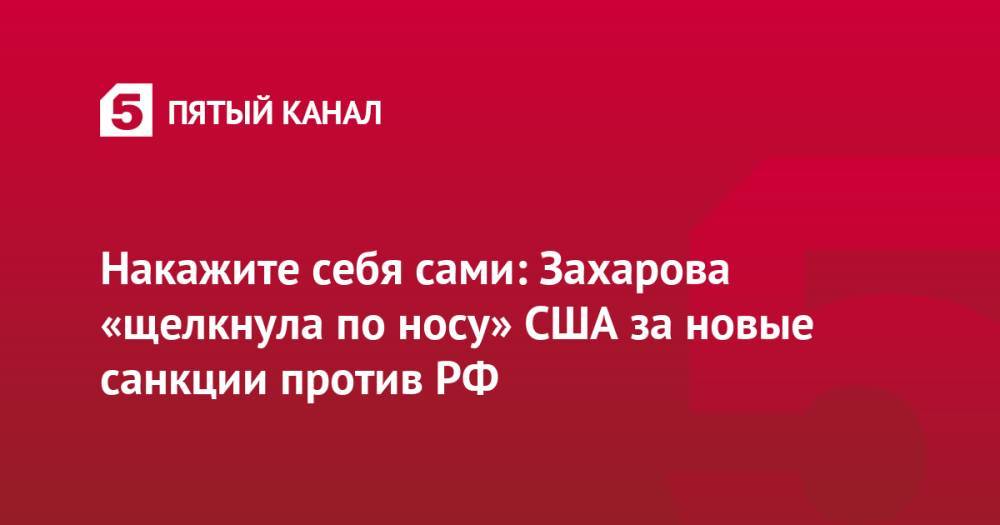 Накажите себя сами: Захарова «щелкнула по носу» США за новые санкции против РФ