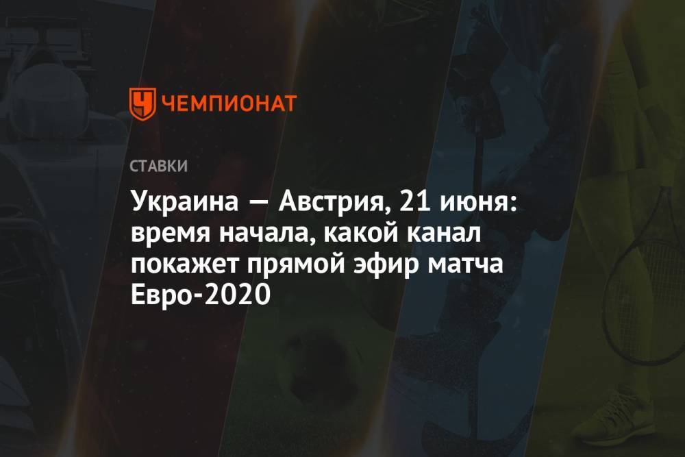 Украина — Австрия, 21 июня: время начала, какой канал покажет прямой эфир матча Евро-2020