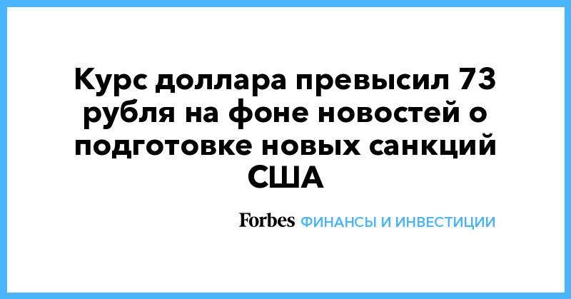 Курс доллара превысил 73 рубля на фоне новостей о подготовке новых санкций США