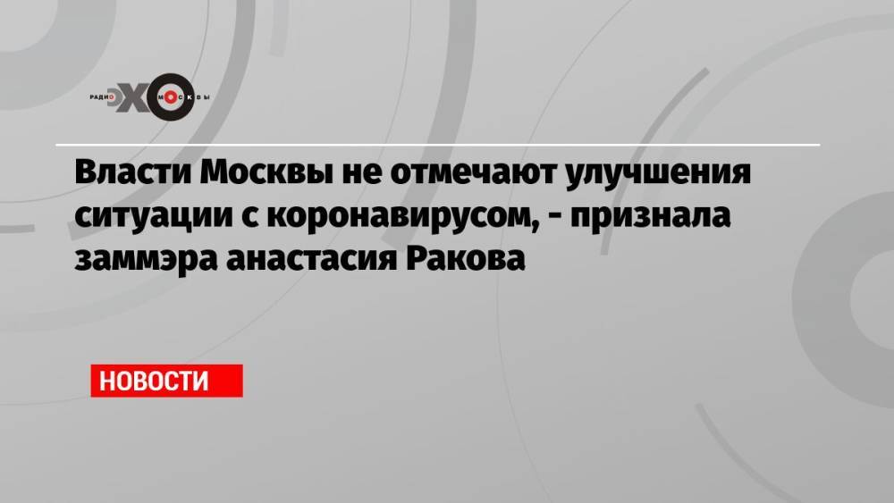 Власти Москвы не отмечают улучшения ситуации с коронавирусом, — признала заммэра анастасия Ракова