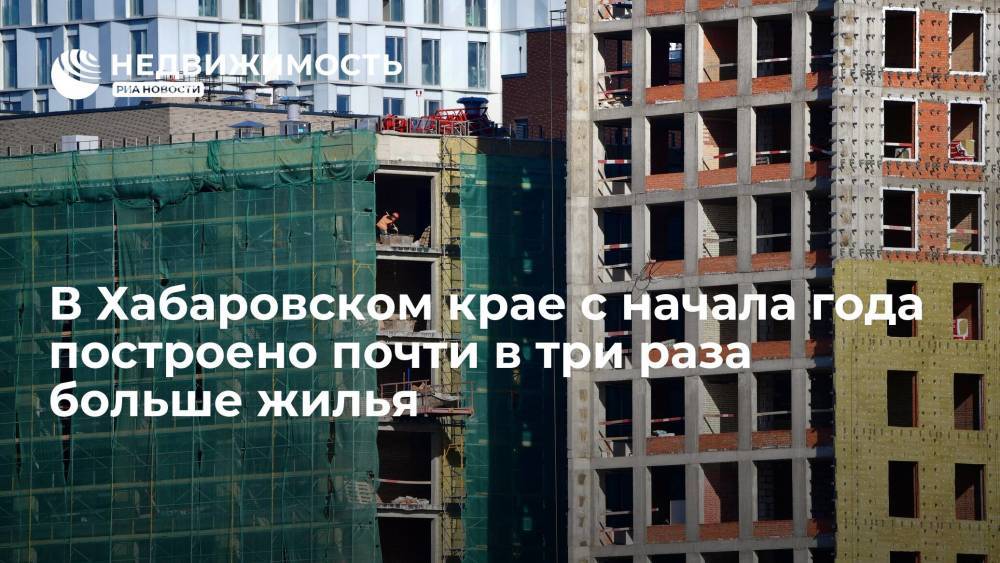 В Хабаровском крае с начала года построено почти в три раза больше жилья
