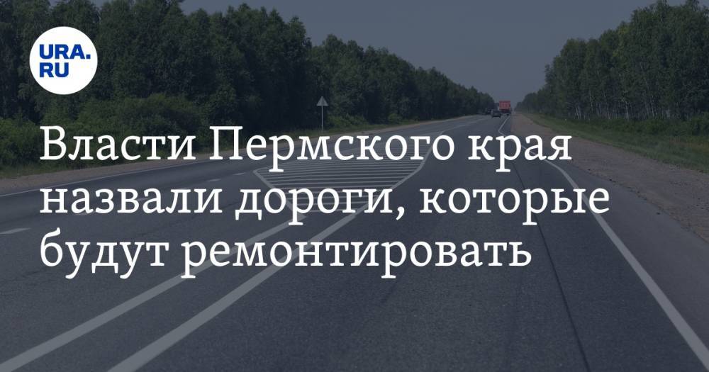 Власти Пермского края назвали дороги, которые будут ремонтировать