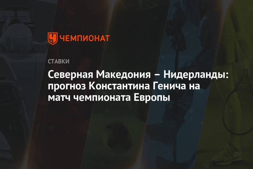 Северная Македония – Нидерланды: прогноз Константина Генича на матч чемпионата Европы