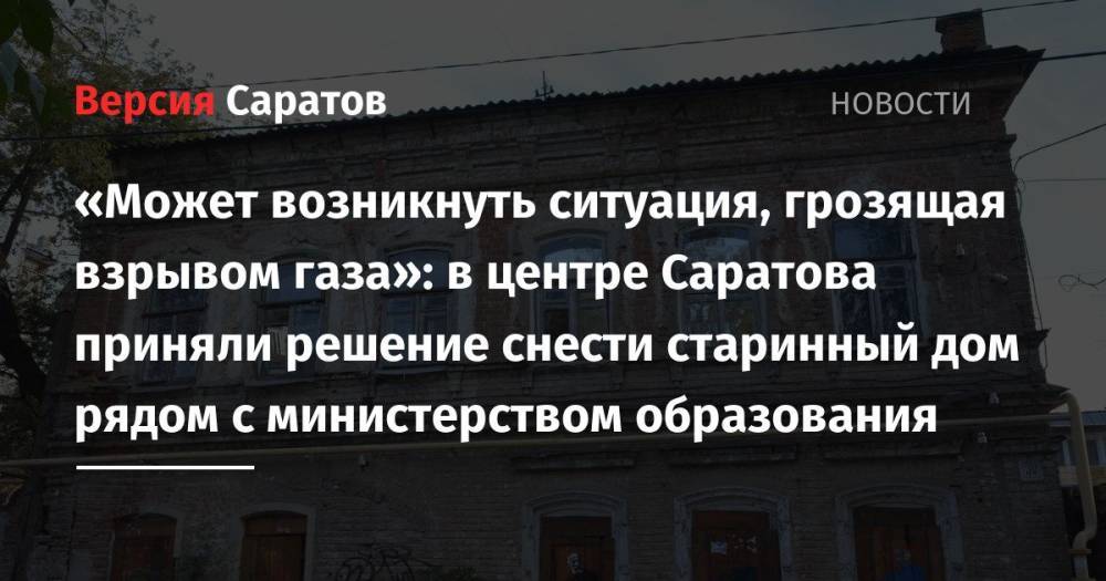 «Может возникнуть ситуация, грозящая взрывом газа»: в центре Саратова приняли решение снести старинный дом рядом с министерством образования