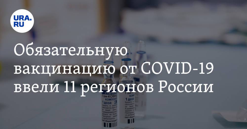 Обязательную вакцинацию от COVID-19 ввели 11 регионов России