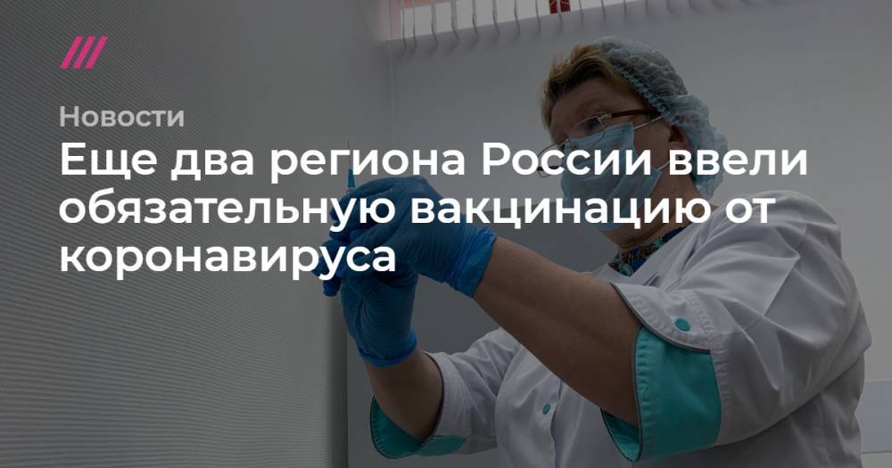 Еще два региона России ввели обязательную вакцинацию от коронавируса