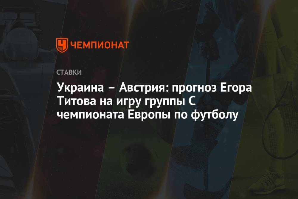 Украина – Австрия: прогноз Егора Титова на игру группы С чемпионата Европы по футболу
