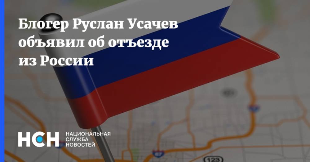 Блогер Руслан Усачев объявил об отъезде из России