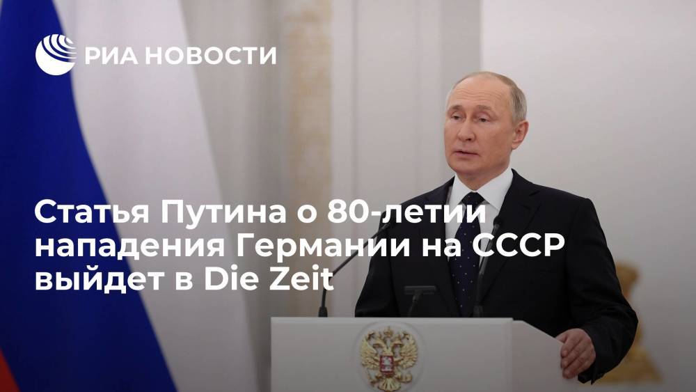 Статья Путина о 80-летии нападения Германии на СССР в немецком Die Zeit выйдет во вторник