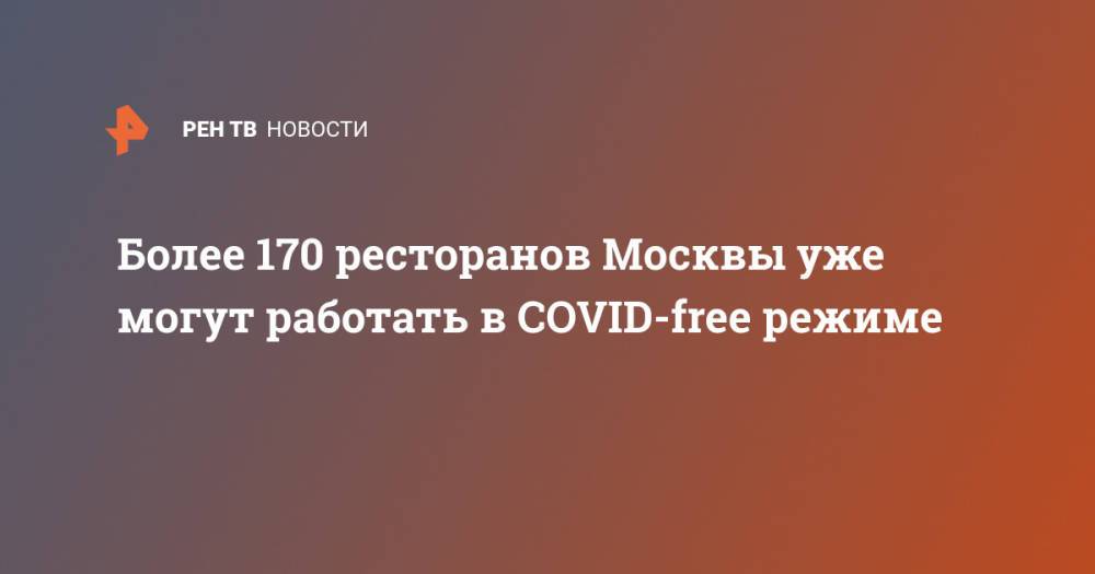 Более 170 ресторанов Москвы уже могут работать в COVID-free режиме