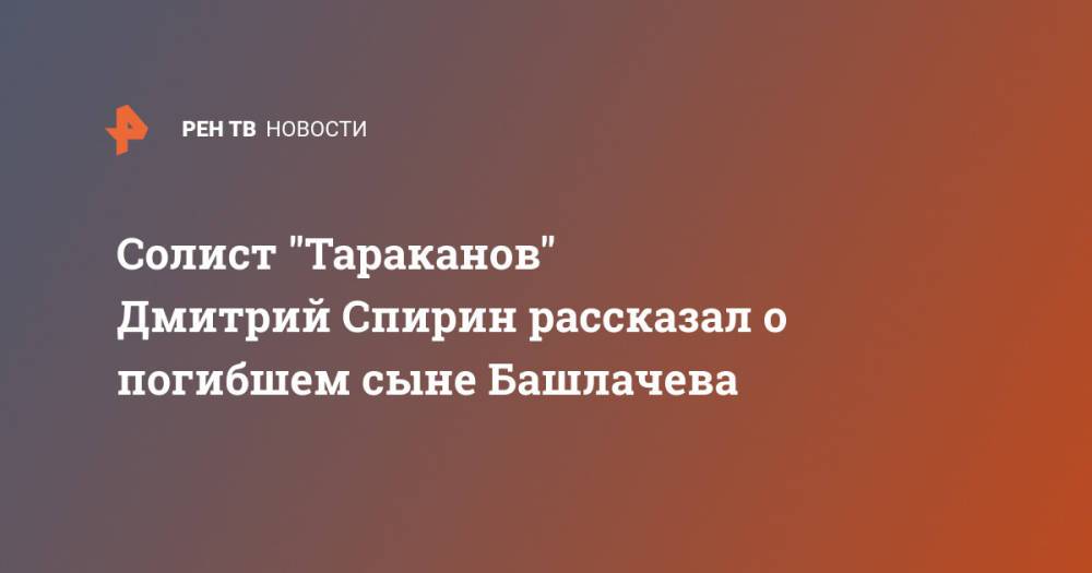 Солист "Тараканов" Дмитрий Спирин рассказал о погибшем сыне Башлачева