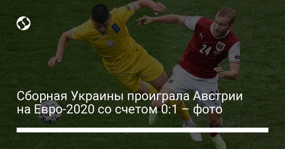 Сборная Украины проиграла Австрии на Евро-2020 со счетом 0:1 – фото