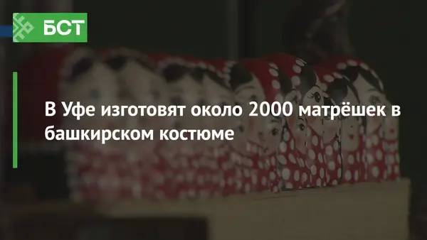В Уфе изготовят около 2000 матрёшек в башкирском костюме