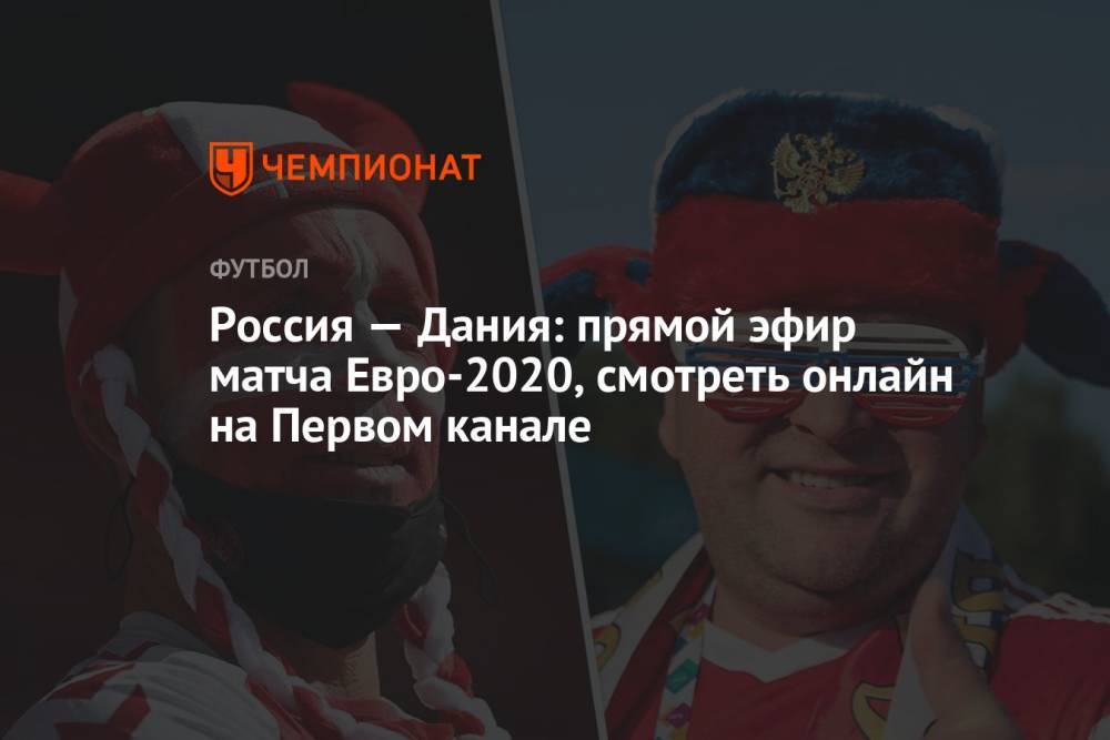 Россия — Дания: прямой эфир матча Евро-2020, смотреть онлайн матч Россия — Дания на Первом канале
