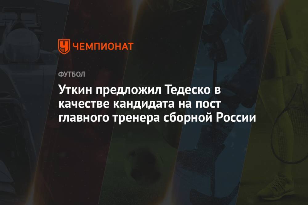 Уткин предложил Тедеско в качестве кандидата на пост главного тренера сборной России