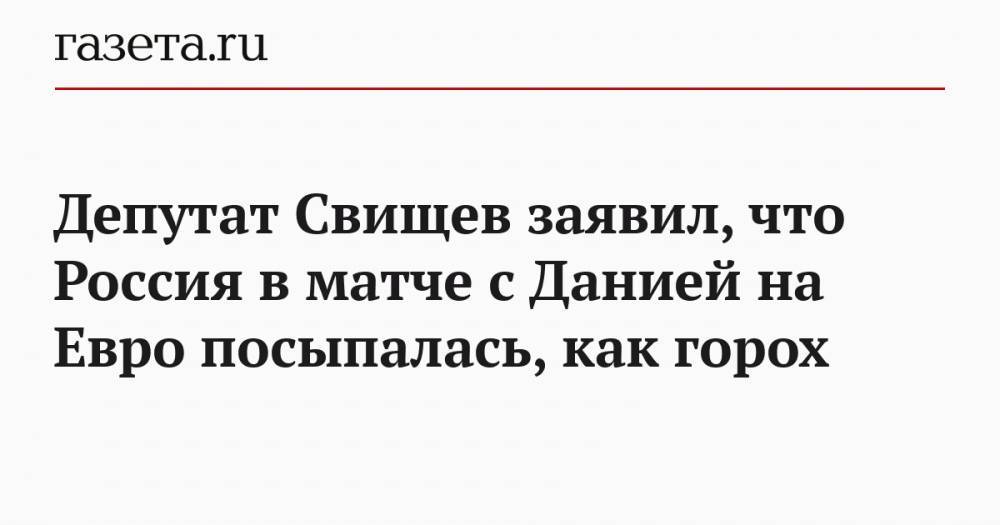 Депутат Свищев заявил, что Россия в матче с Данией на Евро посыпалась, как горох