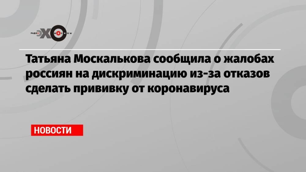 Татьяна Москалькова сообщила о жалобах россиян на дискриминацию из-за отказов сделать прививку от коронавируса