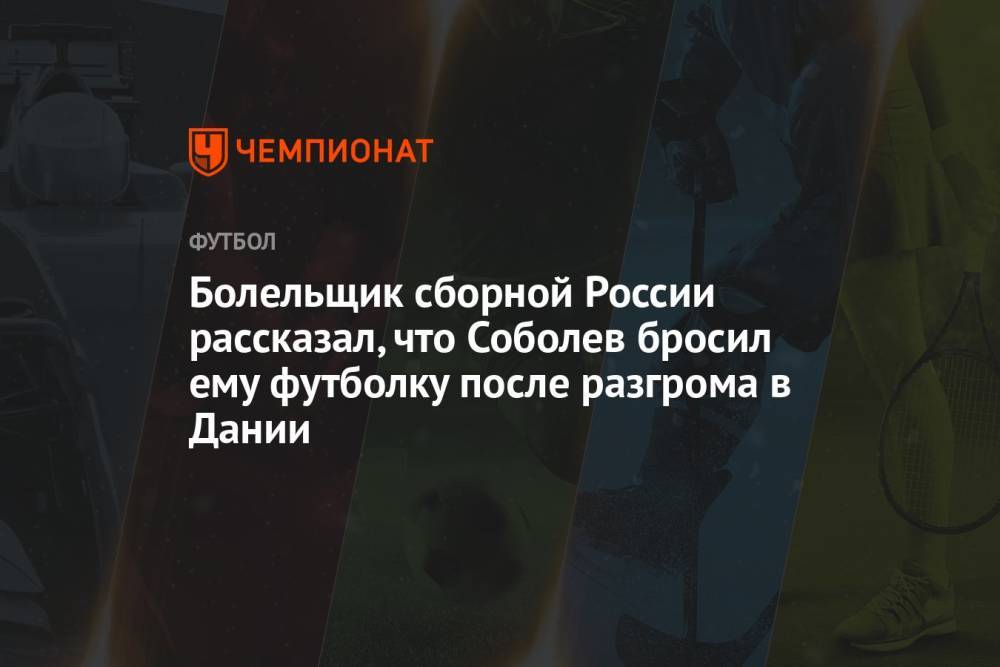 Болельщик сборной России рассказал, что Соболев бросил ему футболку после разгрома в Дании