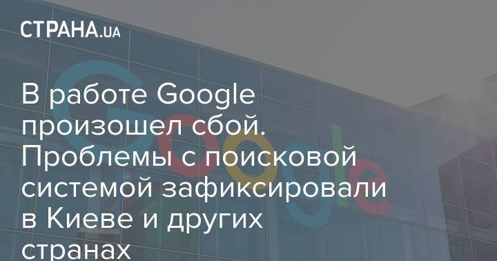 В работе Google произошел сбой. Проблемы с поисковой системой зафиксировали в Киеве и других странах